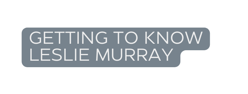 GETting TO KNOW LESLIE MURRAY